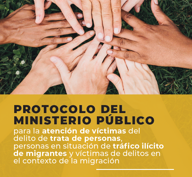 Protocolo del Ministerio Público para la atención de víctimas del delito de Trata de personas, personas en situación de tráfico ilícito de migrantes y víctimas de delitos en el contexto de la migración